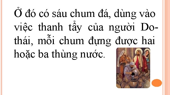 Ở đó có sáu chum đá, dùng vào việc thanh tẩy của người Dothái,