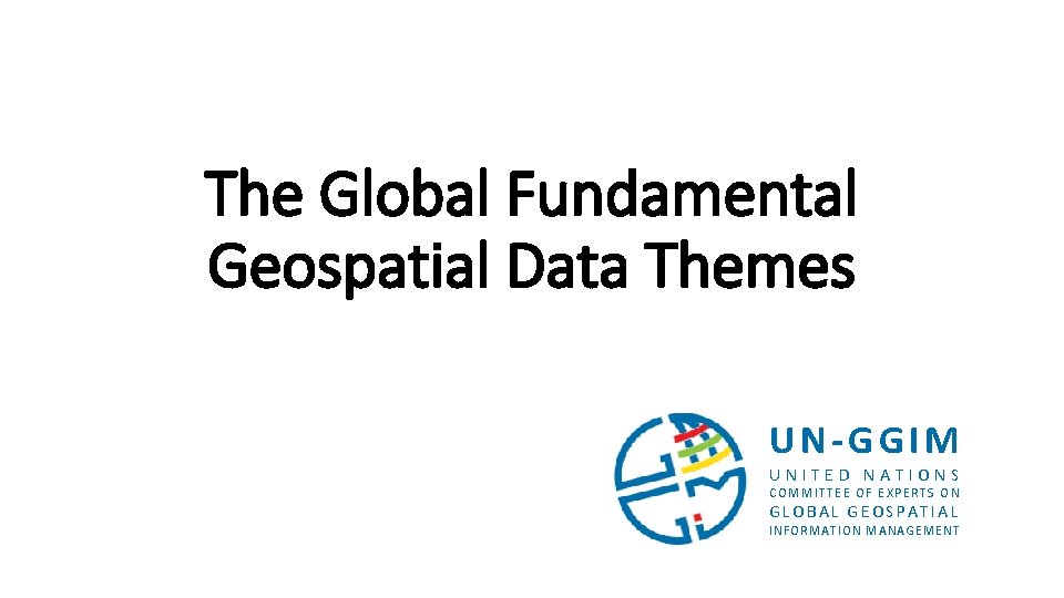 The Global Fundamental Geospatial Data Themes UN-GGIM UNITED NATIONS COMMITTEE OF EXPERTS ON GLOBAL