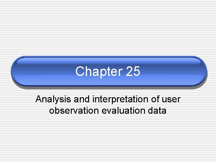 Chapter 25 Analysis and interpretation of user observation evaluation data 