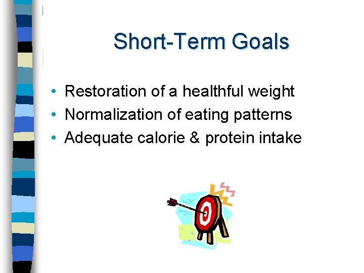 Short-Term Goals • Restoration of a healthful weight • Normalization of eating patterns •