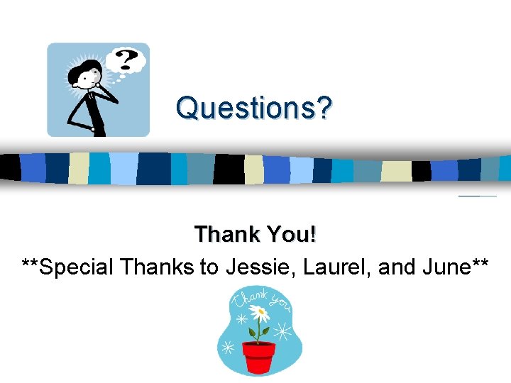 Questions? Thank You! **Special Thanks to Jessie, Laurel, and June** 