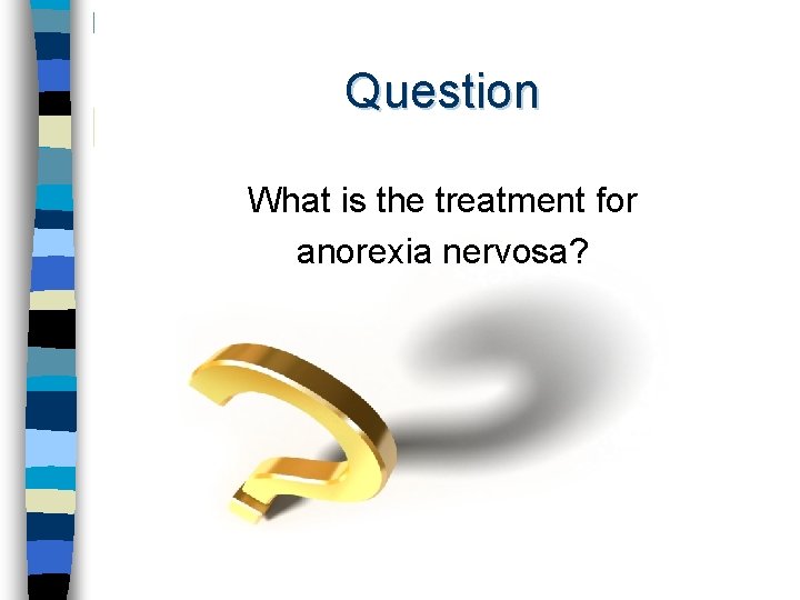 Question What is the treatment for anorexia nervosa? 