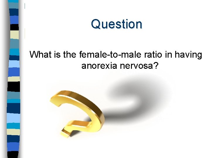 Question What is the female-to-male ratio in having anorexia nervosa? 