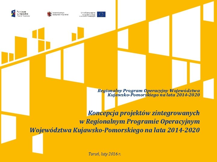 Regionalny Program Operacyjny Województwa Kujawsko-Pomorskiego na lata 2014 -2020 Koncepcja projektów zintegrowanych w Regionalnym