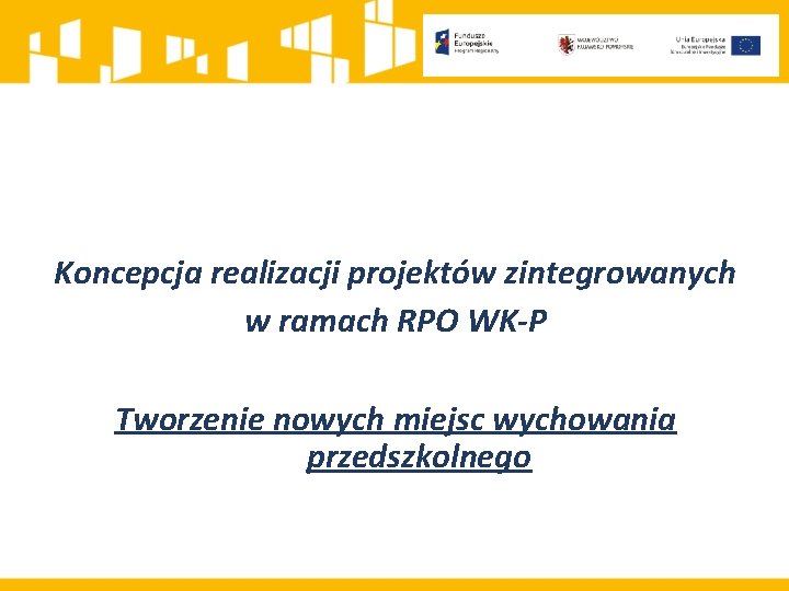 Koncepcja realizacji projektów zintegrowanych w ramach RPO WK-P Tworzenie nowych miejsc wychowania przedszkolnego 