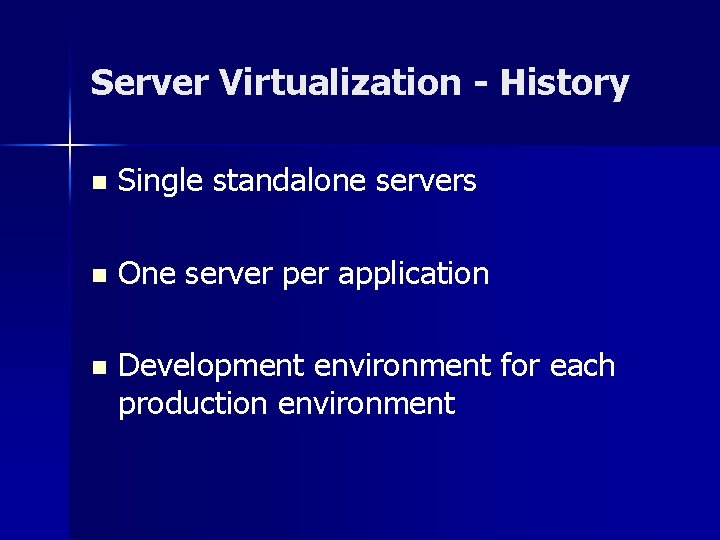 Server Virtualization - History n Single standalone servers n One server per application n