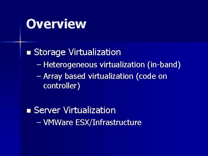Overview n Storage Virtualization – Heterogeneous virtualization (in-band) – Array based virtualization (code on
