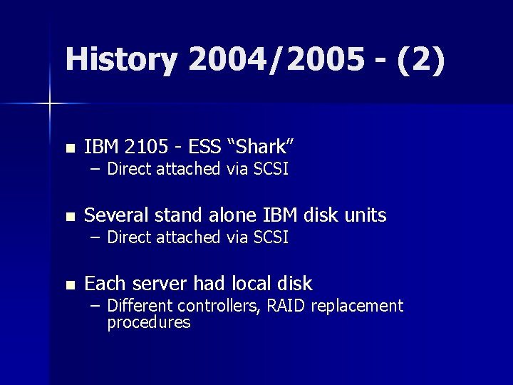 History 2004/2005 - (2) n IBM 2105 - ESS “Shark” n Several stand alone