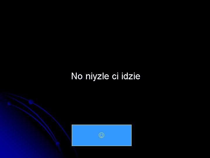 No niyzle ci idzie 