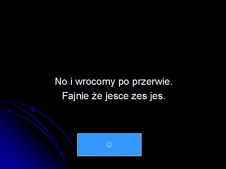 No i wrocomy po przerwie. Fajnie że jesce zes jes. 