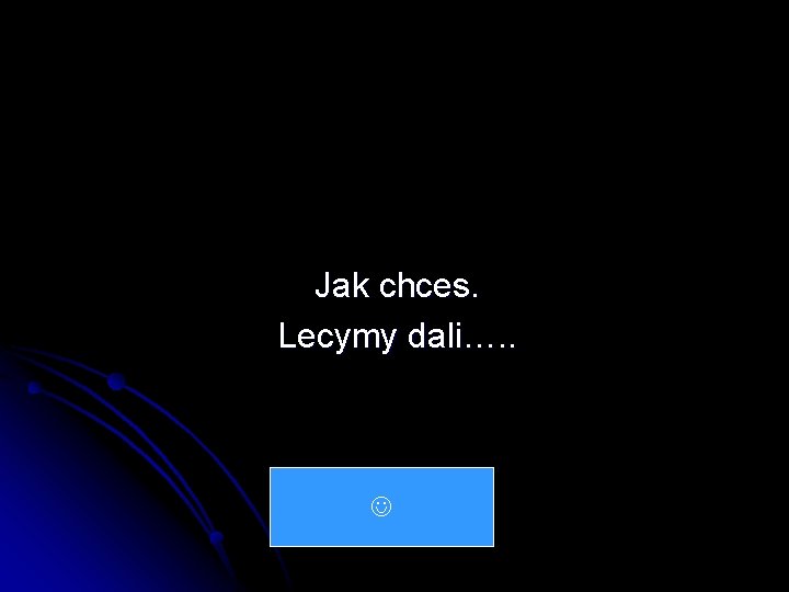 Jak chces. Lecymy dali…. . 