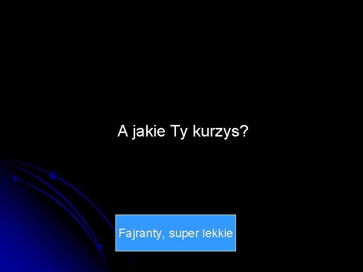 A jakie Ty kurzys? Fajranty, super lekkie 