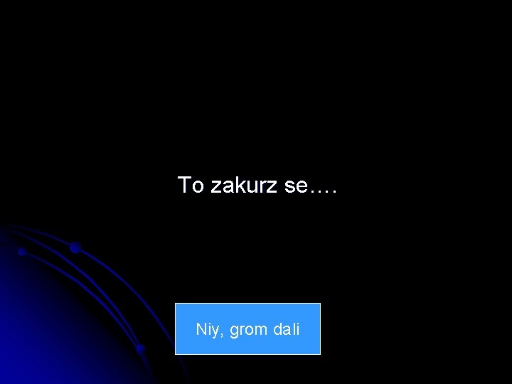 To zakurz se…. Niy, grom dali 