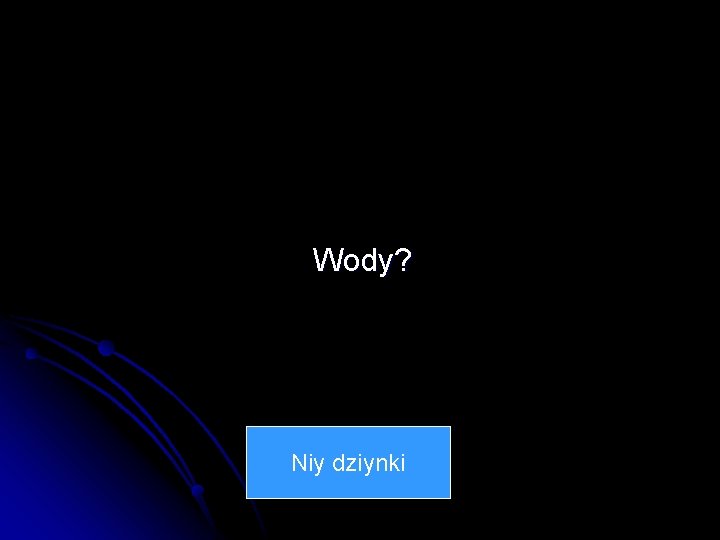 Wody? Niy dziynki 