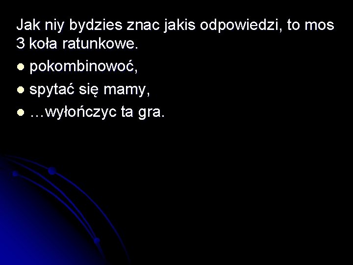 Jak niy bydzies znac jakis odpowiedzi, to mos 3 koła ratunkowe. l pokombinowoć, l