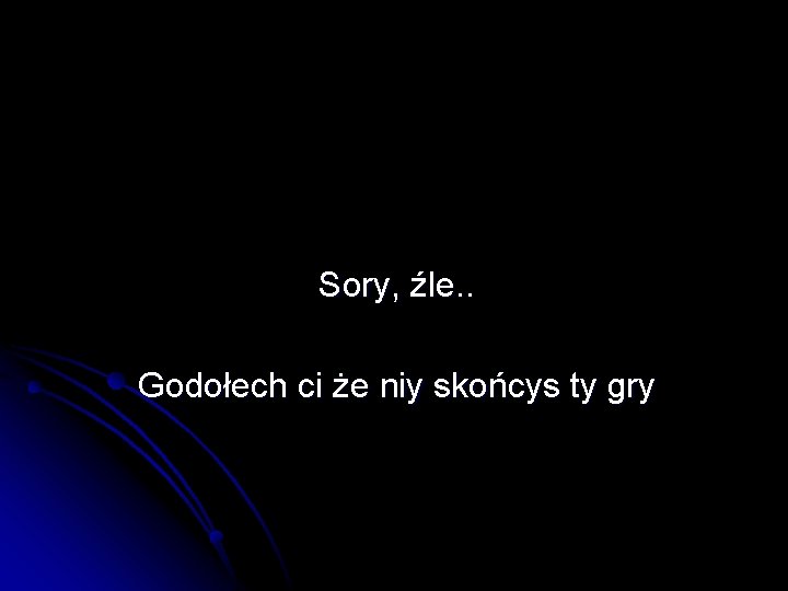 Sory, źle. . Godołech ci że niy skońcys ty gry 