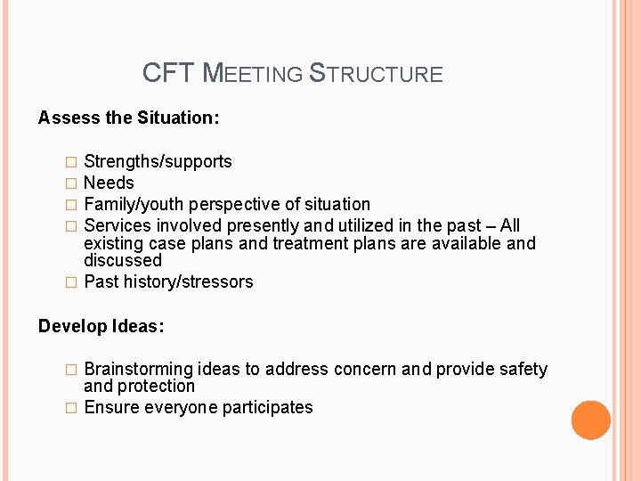 CFT MEETING STRUCTURE Assess the Situation: Strengths/supports Needs Family/youth perspective of situation Services involved