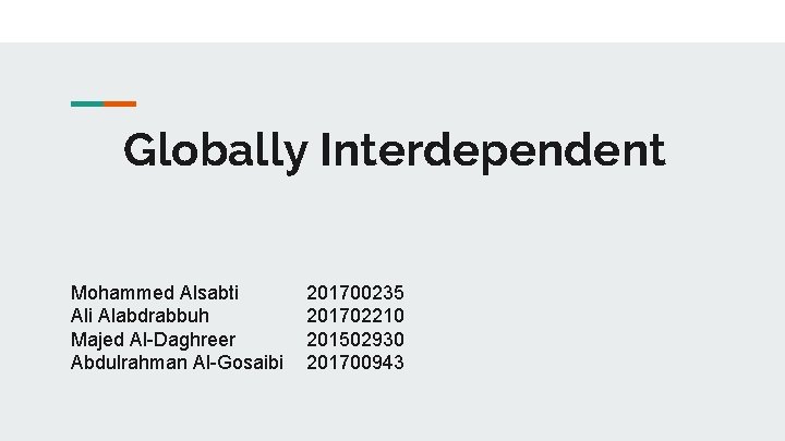 Globally Interdependent Mohammed Alsabti Alabdrabbuh Majed Al-Daghreer Abdulrahman Al-Gosaibi 201700235 201702210 201502930 201700943 