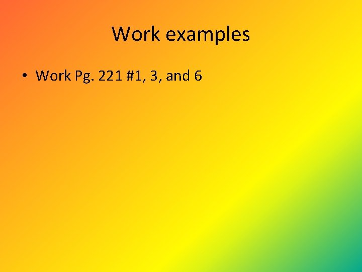 Work examples • Work Pg. 221 #1, 3, and 6 Work examples • Work Pg. 221 #1, 3, and 6