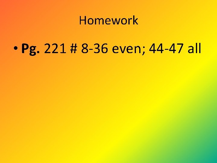 Homework • Pg. 221 # 8 -36 even; 44 -47 all Homework • Pg. 221 # 8 -36 even; 44 -47 all