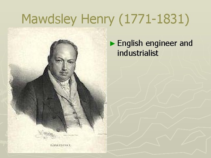 Mawdsley Henry (1771 -1831) ► English engineer and industrialist Mawdsley Henry (1771 -1831) ► English engineer and industrialist