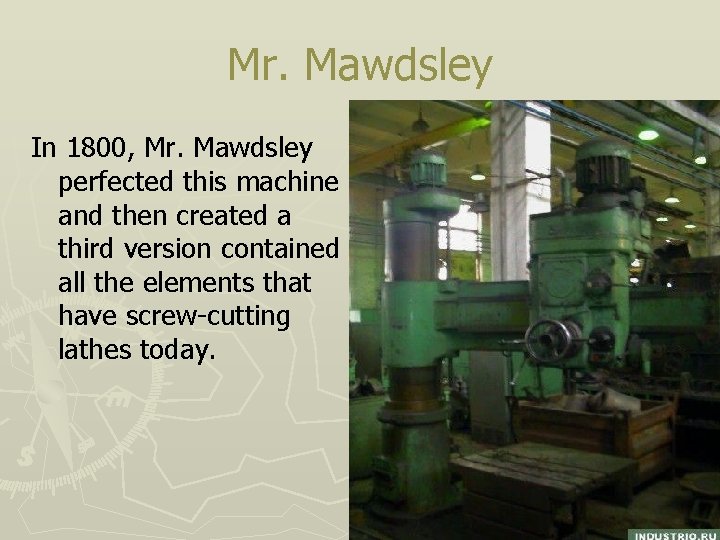 Mr. Mawdsley In 1800, Mr. Mawdsley perfected this machine and then created a third Mr. Mawdsley In 1800, Mr. Mawdsley perfected this machine and then created a third
