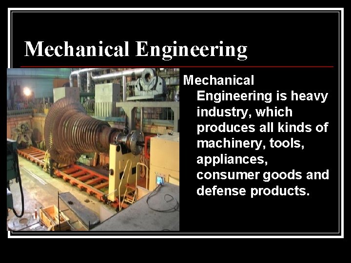 Mechanical Engineering is heavy industry, which produces all kinds of machinery, tools, appliances, consumer Mechanical Engineering is heavy industry, which produces all kinds of machinery, tools, appliances, consumer