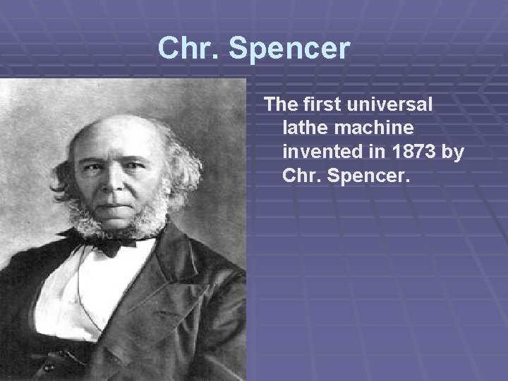 Chr. Spencer The first universal lathe machine invented in 1873 by Chr. Spencer. Chr. Spencer The first universal lathe machine invented in 1873 by Chr. Spencer.