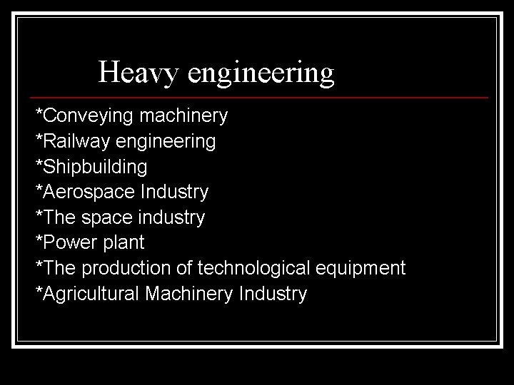 Heavy engineering *Conveying machinery *Railway engineering *Shipbuilding *Aerospace Industry *The space industry *Power plant Heavy engineering *Conveying machinery *Railway engineering *Shipbuilding *Aerospace Industry *The space industry *Power plant