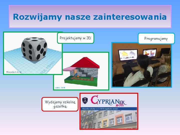 Rozwijamy nasze zainteresowania Projektujemy w 3 D Wydajemy szkolną gazetkę Programujemy 
