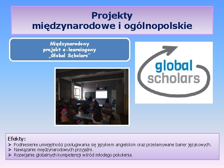 Projekty międzynarodowe i ogólnopolskie Międzynarodowy projekt e-learningowy „Global Scholars” Efekty: Ø Podniesienie umiejętności posługiwania