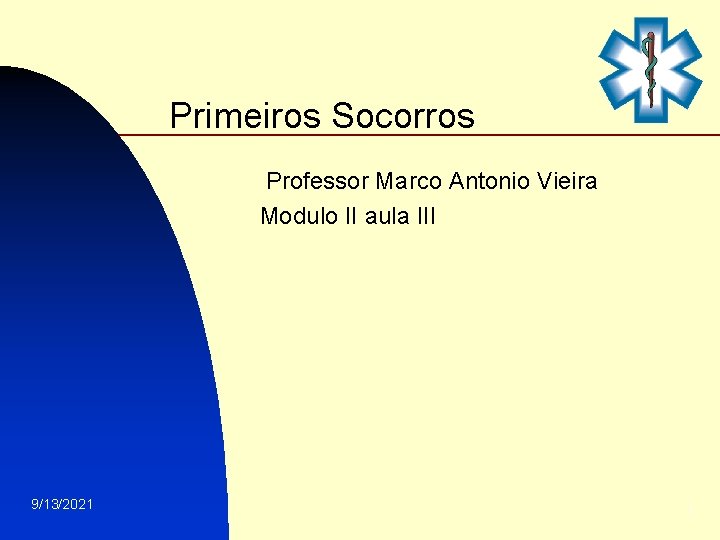 Primeiros Socorros Professor Marco Antonio Vieira Modulo II aula III 9/13/2021 1 