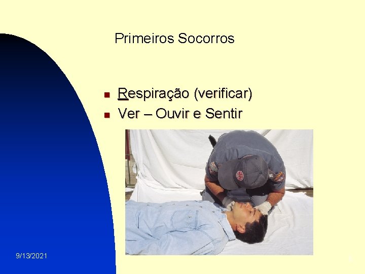 Primeiros Socorros n n 9/13/2021 Respiração (verificar) Ver – Ouvir e Sentir 5 