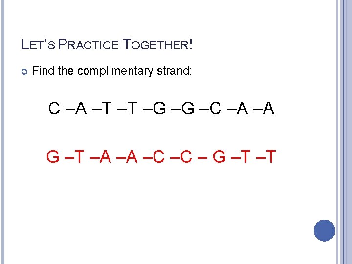 LET’S PRACTICE TOGETHER! Find the complimentary strand: C –A –T –T –G –G –C