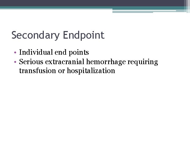 Secondary Endpoint • Individual end points • Serious extracranial hemorrhage requiring transfusion or hospitalization