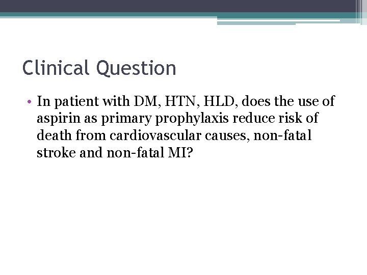 Clinical Question • In patient with DM, HTN, HLD, does the use of aspirin