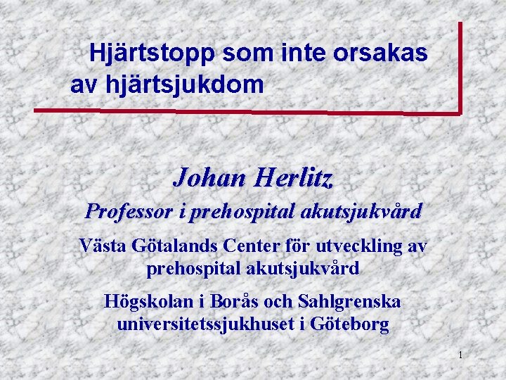 Hjärtstopp som inte orsakas av hjärtsjukdom Johan Herlitz Professor i prehospital akutsjukvård Västa Götalands