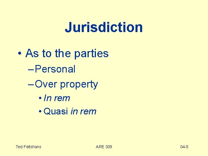 Jurisdiction • As to the parties – Personal – Over property • In rem