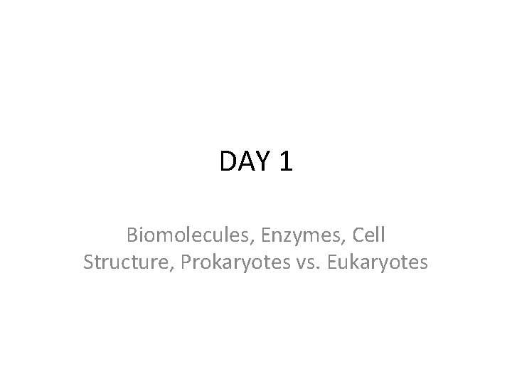 DAY 1 Biomolecules, Enzymes, Cell Structure, Prokaryotes vs. Eukaryotes 
