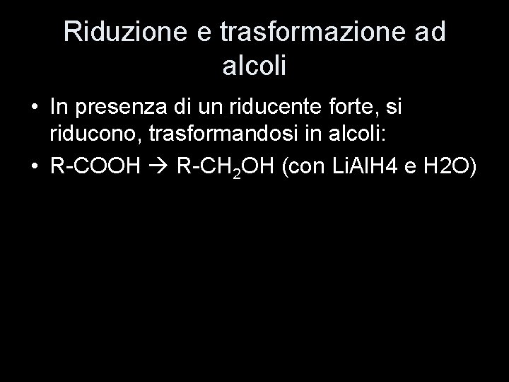 Riduzione e trasformazione ad alcoli • In presenza di un riducente forte, si riducono,