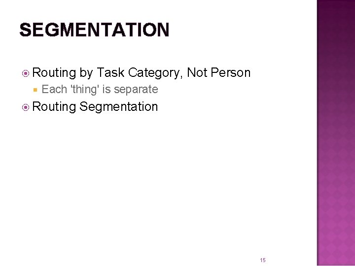 SEGMENTATION Routing by Task Category, Not Person Each 'thing' is separate Routing Segmentation 15