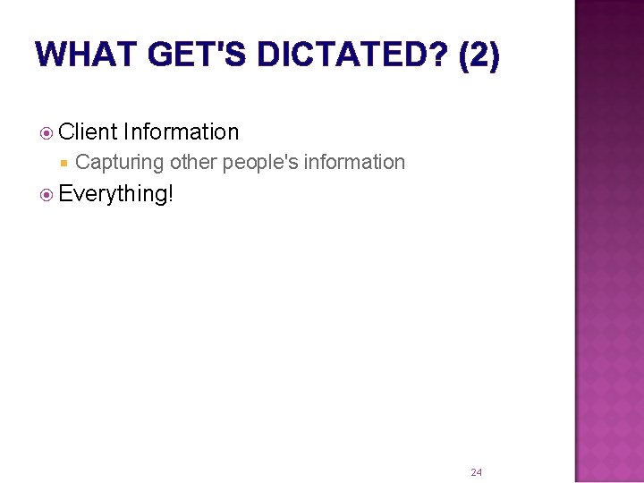 WHAT GET'S DICTATED? (2) Client Information Capturing other people's information Everything! 24 