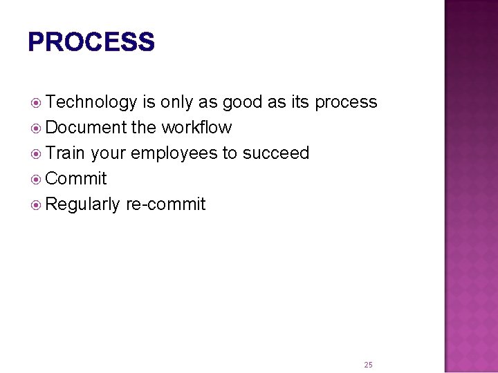 PROCESS Technology is only as good as its process Document the workflow Train your