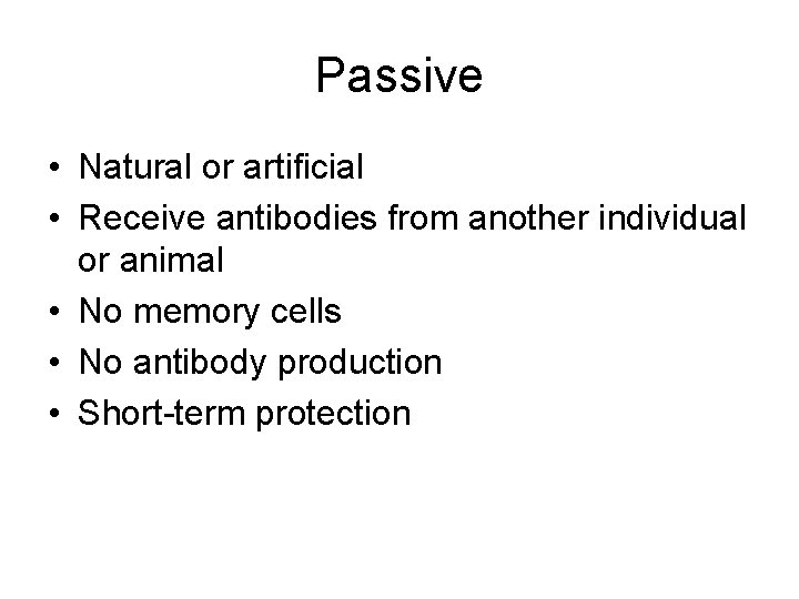 Passive • Natural or artificial • Receive antibodies from another individual or animal •