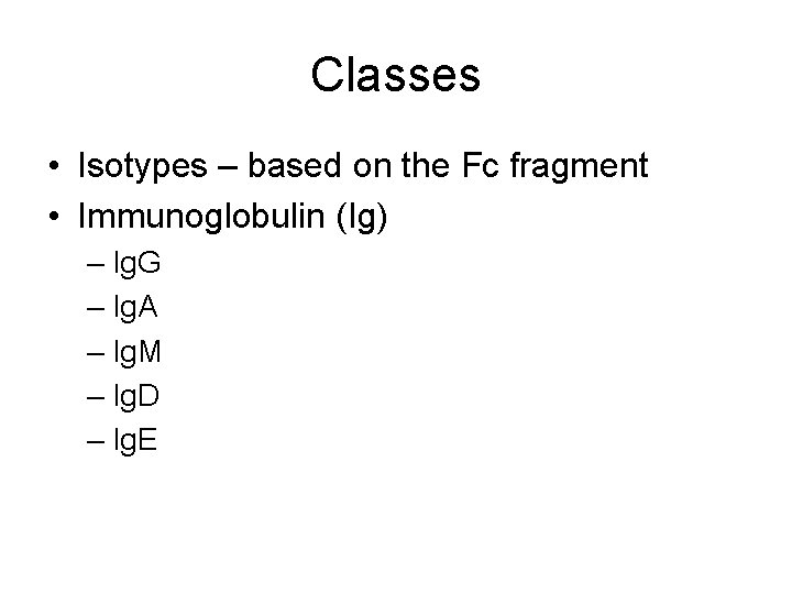 Classes • Isotypes – based on the Fc fragment • Immunoglobulin (Ig) – Ig.