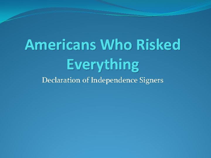 Americans Who Risked Everything Declaration of Independence Signers 