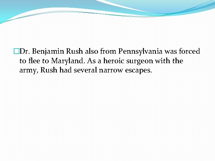 �Dr. Benjamin Rush also from Pennsylvania was forced to flee to Maryland. As a