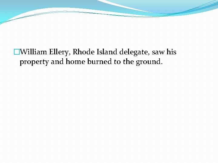 �William Ellery, Rhode Island delegate, saw his property and home burned to the ground.