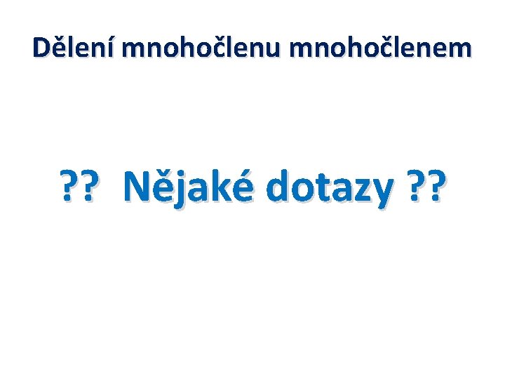 Dělení mnohočlenu mnohočlenem ? ? Nějaké dotazy ? ? 