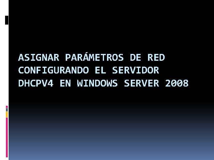 ASIGNAR PARÁMETROS DE RED CONFIGURANDO EL SERVIDOR DHCPV 4 EN WINDOWS SERVER 2008 